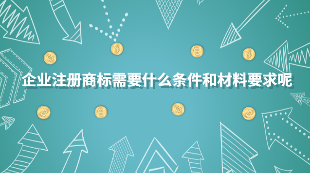 企业注册商标需要什么条件和材料要求呢