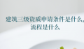建筑三级资质申请条件是什么（建筑三级资质申请流程是什么）
