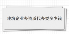 建筑企业办资质代办要多少钱（建筑企业办资质代办费用）