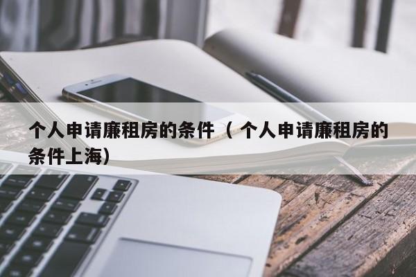 个人申请廉租房的条件（ 个人申请廉租房的条件上海）