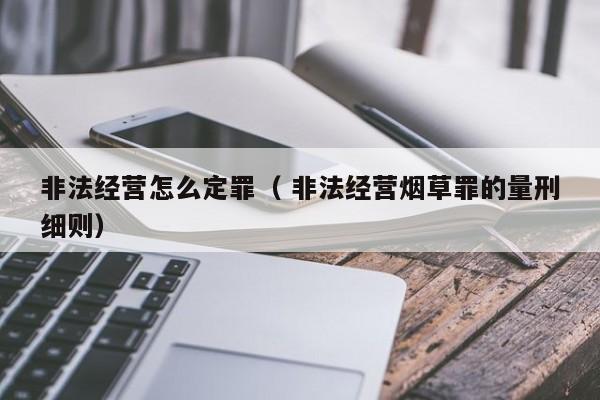 非法经营怎么定罪（ 非法经营烟草罪的量刑细则）
