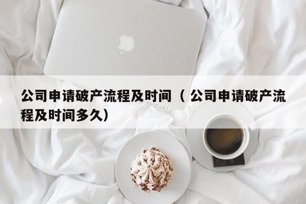 公司申请破产流程及时间（ 公司申请破产流程及时间多久）