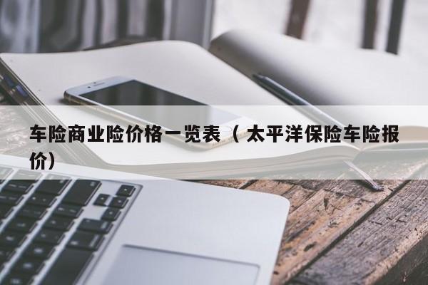 车险商业险价格一览表（ 太平洋保险车险报价）
