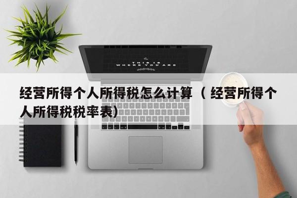 经营所得个人所得税怎么计算（ 经营所得个人所得税税率表）