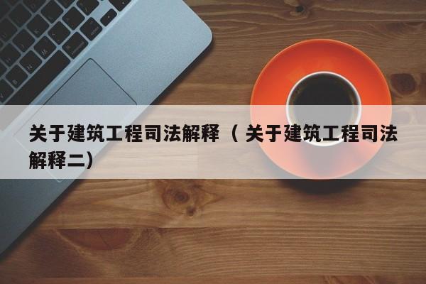关于建筑工程司法解释（ 关于建筑工程司法解释二）
