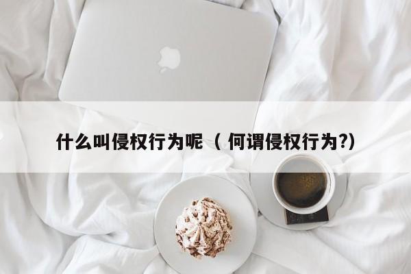 什么叫侵权行为呢（ 何谓侵权行为?）