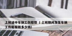 上班途中车祸工伤赔偿（ 上班期间发生车祸工伤能报销多少钱）