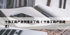 个体工商户条例废止了吗（ 个体工商户新规定）