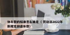 休年假的标准怎么确定（ 劳动法2022年新规定辞退补偿）