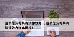 遗书怎么写具有法律效力（ 遗书怎么写具有法律效力样本图片）