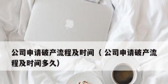 公司申请破产流程及时间（ 公司申请破产流程及时间多久）