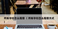 开除孕妇怎么赔偿（ 开除孕妇怎么赔偿方式）