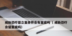 威胁恐吓罪立案条件会有案底吗（ 威胁恐吓会留案底吗）