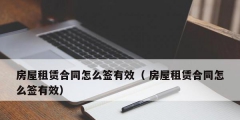 房屋租赁合同怎么签有效（ 房屋租赁合同怎么签有效）