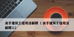 关于建筑工程司法解释（ 关于建筑工程司法解释二）
