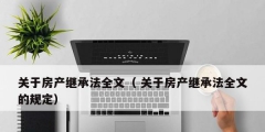 关于房产继承法全文（ 关于房产继承法全文的规定）