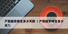产假国家规定多少天假（ 产假国家规定多少天?）