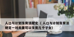 人口与计划生育法规定（ 人口与计划生育法规定一对夫妻可以生育几个子女）