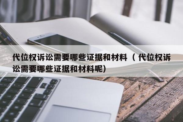 代位权诉讼需要哪些证据和材料（ 代位权诉讼需要哪些证据和材料呢）