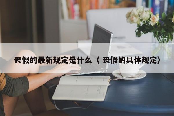 丧假的最新规定是什么（ 丧假的具体规定）