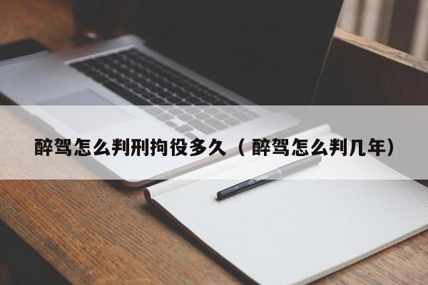 醉驾怎么判刑拘役多久（ 醉驾怎么判几年）