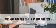 丧假的最新规定是什么（ 丧假的具体规定）