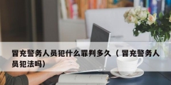冒充警务人员犯什么罪判多久（ 冒充警务人员犯法吗）