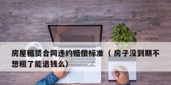 房屋租赁合同违约赔偿标准（ 房子没到期不想租了能退钱么）