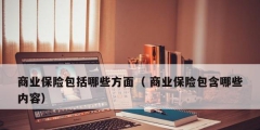 商业保险包括哪些方面（ 商业保险包含哪些内容）