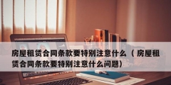 房屋租赁合同条款要特别注意什么（ 房屋租赁合同条款要特别注意什么问题）