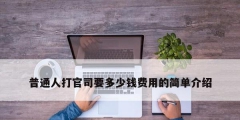 普通人打官司要多少钱费用的简单介绍