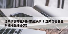 过失伤害罪量刑标准是多少（ 过失伤害罪量刑标准是多少万）