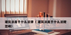 建筑法属于什么法律（ 建筑法属于什么法规范畴）