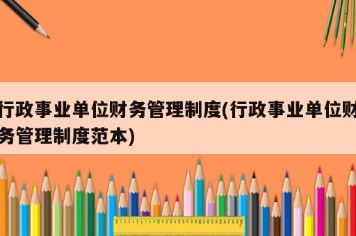 行政事业单位财务管理制度(行政事业单位财务管理制度范本)