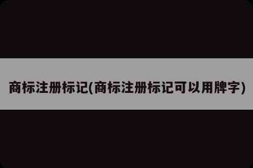 商标注册标记(商标注册标记可以用牌字)