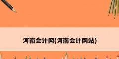 河南会计网(河南会计网站)