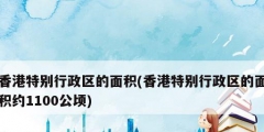 香港特别行政区的面积(香港特别行政区的面积约1100公顷)
