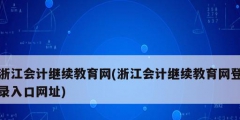 浙江会计继续教育网(浙江会计继续教育网登录入口网址)