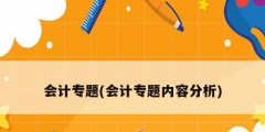会计专题(会计专题内容分析)