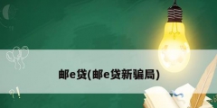 邮e贷(邮e贷新骗局)
