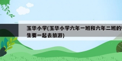 玉华小学(玉华小学六年一班和六年二班的师生要一起去旅游)