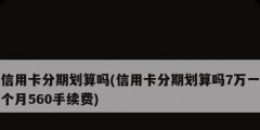 信用卡分期划算吗(信用卡分期划算吗7万一个月560手续费)