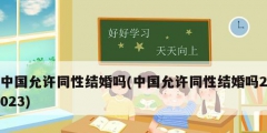 中国允许同性结婚吗(中国允许同性结婚吗2023)