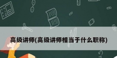 高级讲师(高级讲师相当于什么职称)
