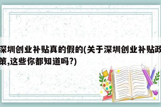 深圳创业补贴真的假的(关于深圳创业补贴政策,这些你都知道吗?)