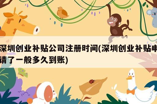 深圳创业补贴公司注册时间(深圳创业补贴申请了一般多久到账)