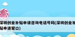 深圳创业补贴申请咨询电话号码(深圳创业补贴申请窗口)