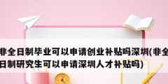 非全日制毕业可以申请创业补贴吗深圳(非全日制研究生可以申请深圳人才补贴吗)