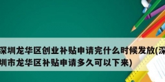深圳龙华区创业补贴申请完什么时候发放(深圳市龙华区补贴申请多久可以下来)