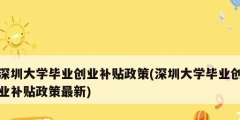深圳大学毕业创业补贴政策(深圳大学毕业创业补贴政策最新)